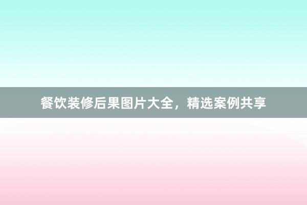餐饮装修后果图片大全，精选案例共享