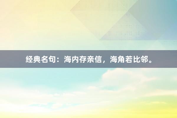 经典名句：海内存亲信，海角若比邻。