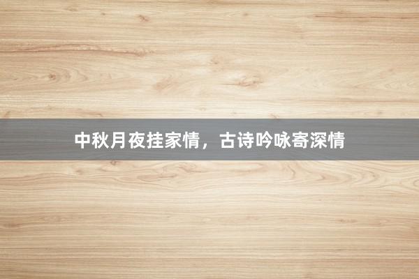 中秋月夜挂家情，古诗吟咏寄深情