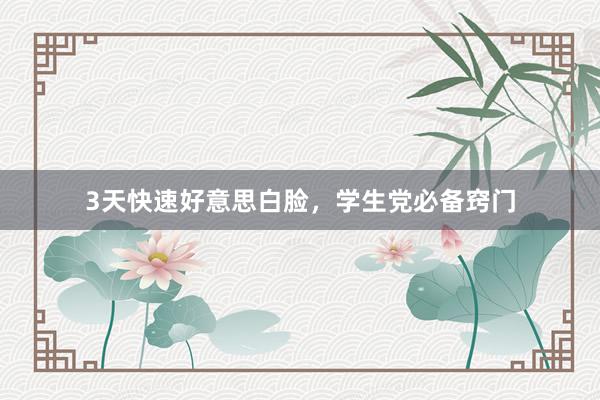 3天快速好意思白脸，学生党必备窍门