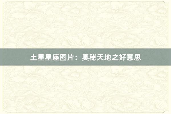土星星座图片：奥秘天地之好意思