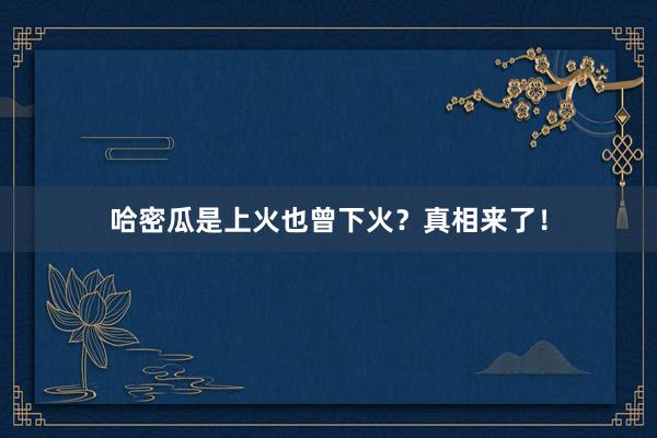 哈密瓜是上火也曾下火？真相来了！