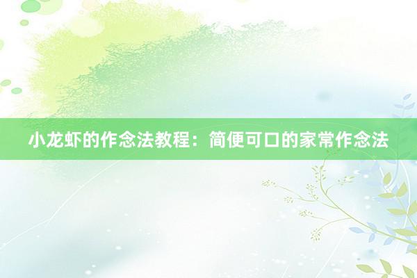 小龙虾的作念法教程：简便可口的家常作念法