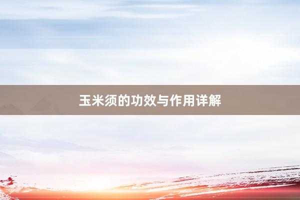 玉米须的功效与作用详解