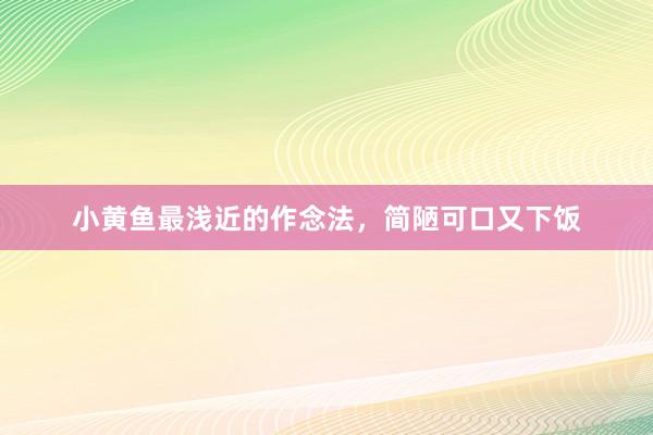 小黄鱼最浅近的作念法，简陋可口又下饭