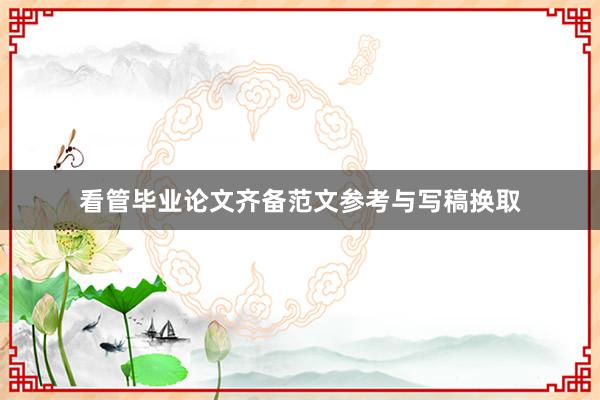 看管毕业论文齐备范文参考与写稿换取