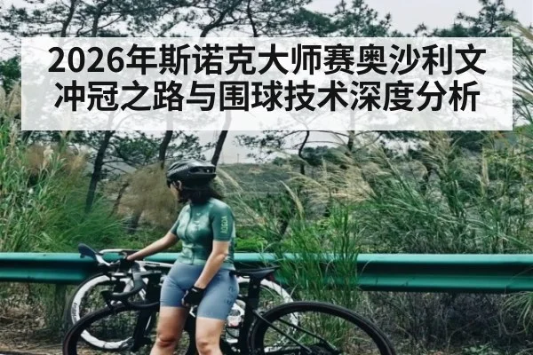 2026年斯诺克大师赛奥沙利文冲冠之路与围球技术深度分析