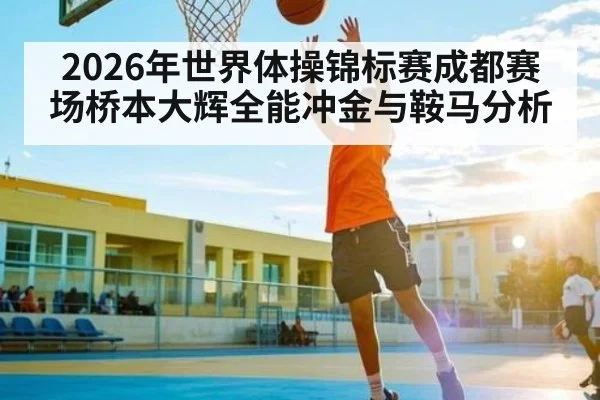 2026年世界体操锦标赛成都赛场桥本大辉全能冲金与鞍马分析