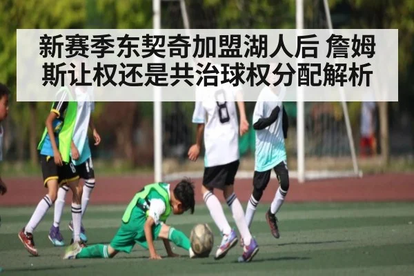 新赛季东契奇加盟湖人后 詹姆斯让权还是共治球权分配解析