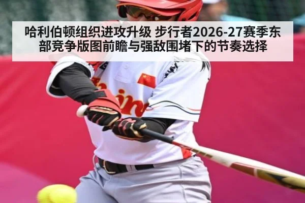 哈利伯顿组织进攻升级 步行者2026-27赛季东部竞争版图前瞻与强敌围堵下的节奏选择