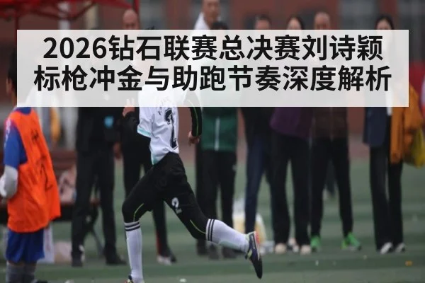 2026钻石联赛总决赛刘诗颖标枪冲金与助跑节奏深度解析