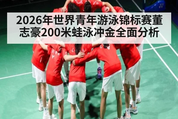 2026年世界青年游泳锦标赛董志豪200米蛙泳冲金全面分析